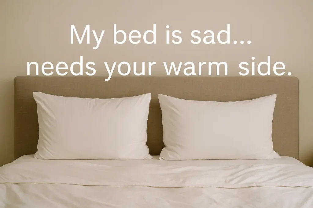 My bed is sad… needs your warm side.