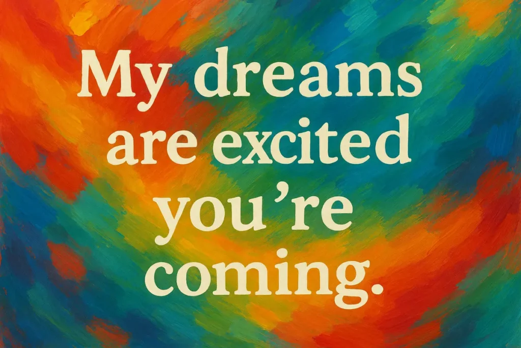 My dreams are excited you’re coming.