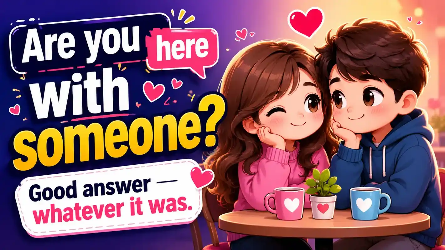 Are you here with someone Good answer — whatever it was.