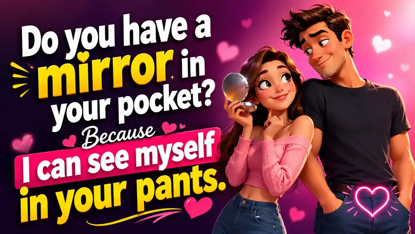 Do you have a mirror in your pocket Because I can see myself in your pants.
