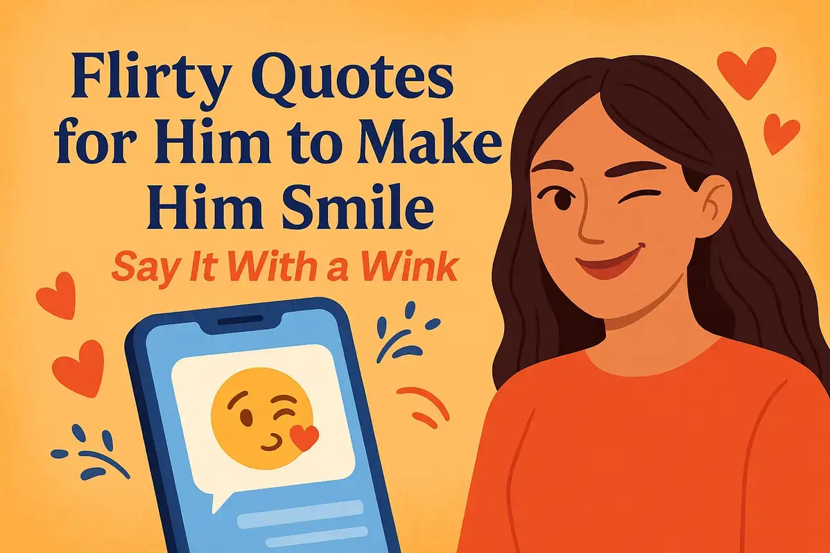 flirty quotes for him to make him smile. say it with a wink.