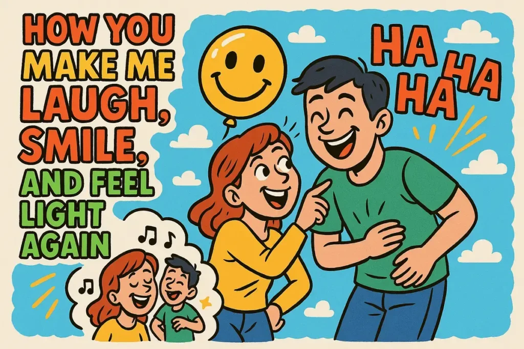 How You Make Me Laugh, Smile, and Feel Light Again.