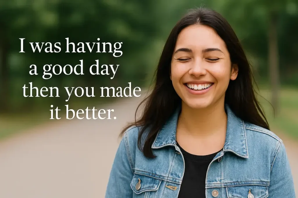 I was having a good day then you made it better. flirty quotes for him to make him smile .