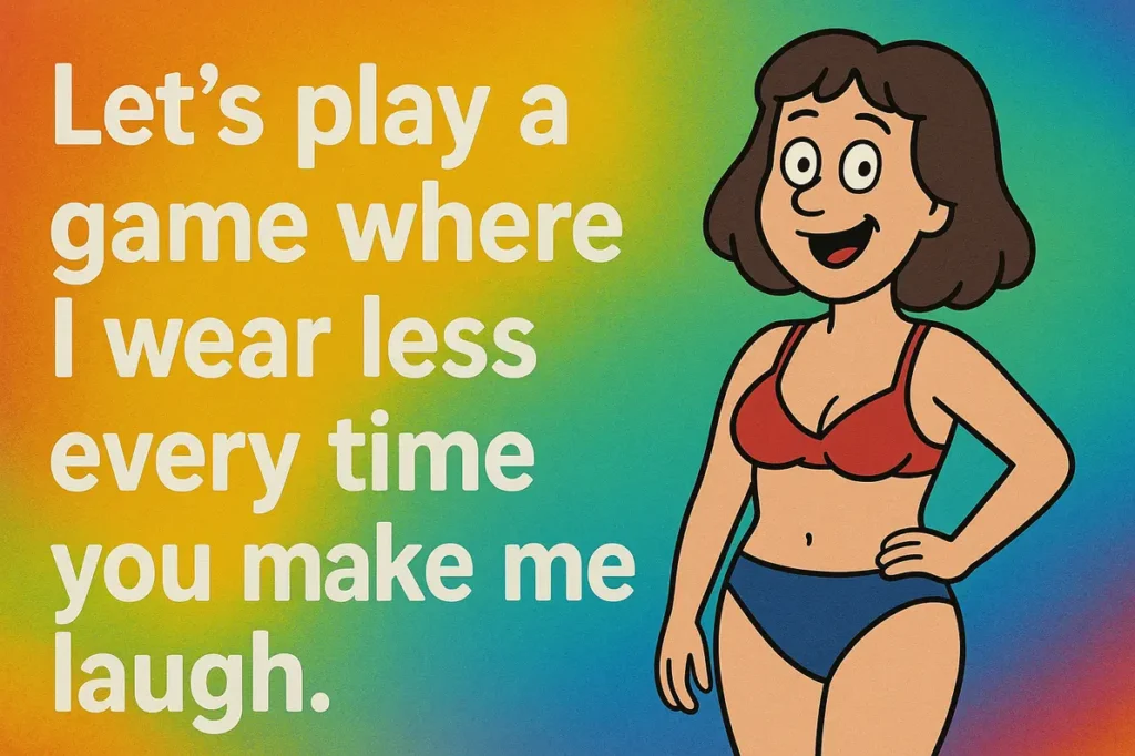 Let’s play a game where I wear less every time you make me laugh. dirty pick up lines for guys.