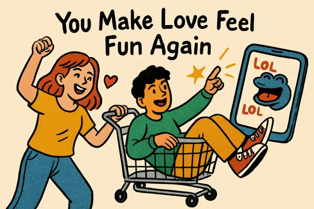 You Make Love Feel Fun Again.