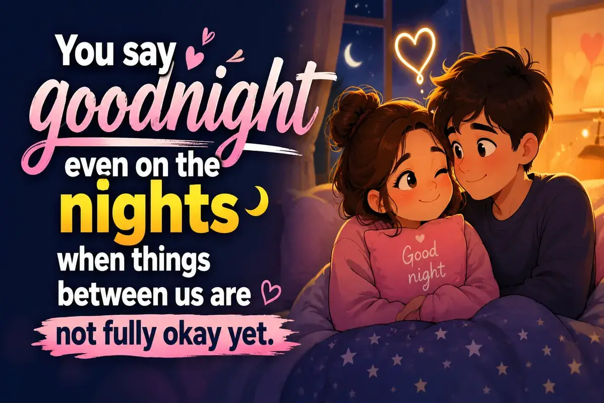 You say goodnight even on the nights when things between us are not fully okay yet.