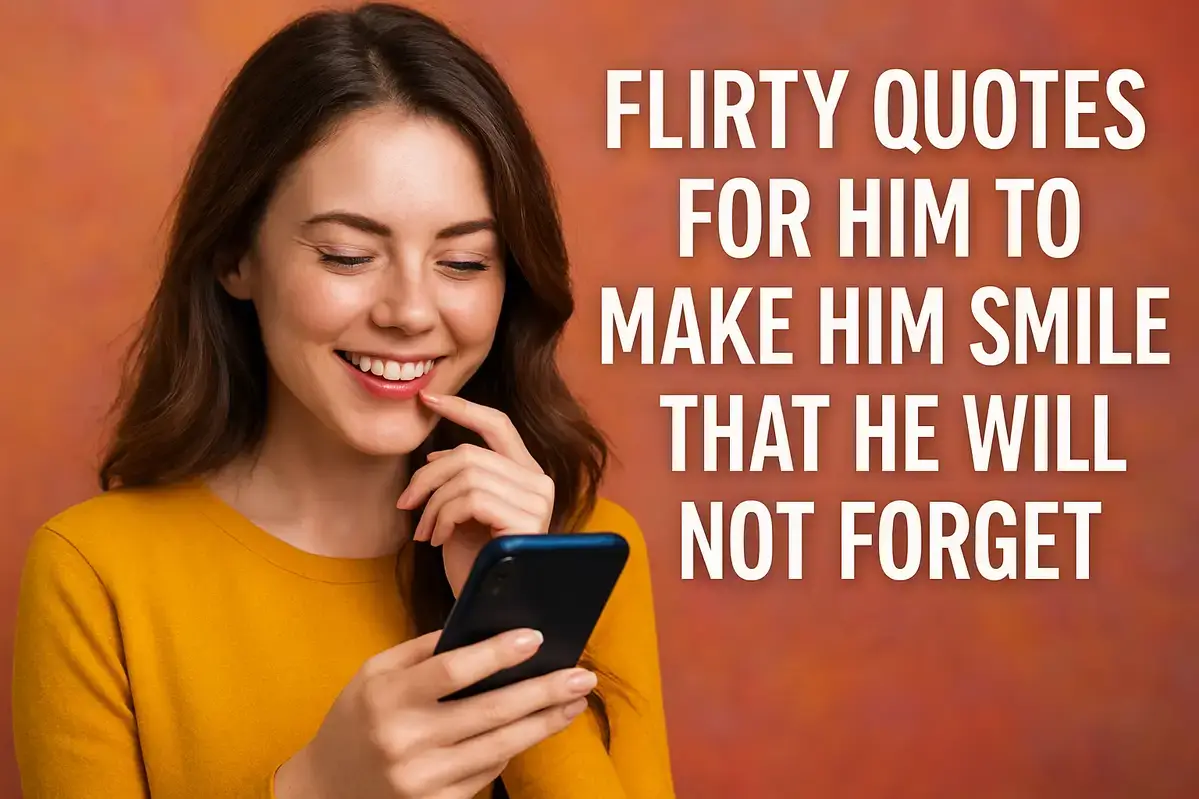 Flirty Quotes For Him To Make Him Smile That He Will Not Forget.