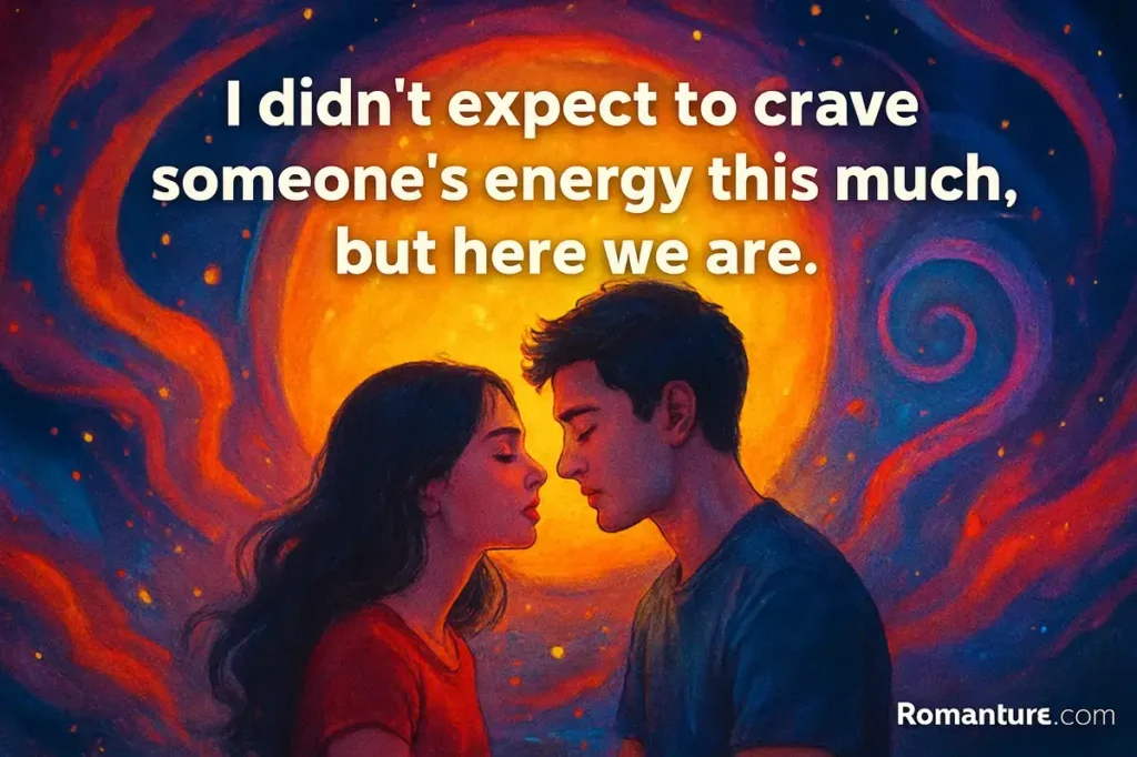 I didn’t expect to crave someone’s energy this much, but here we are.