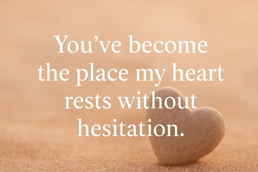 You’ve become the place my heart rests without hesitation. loving texts to make him feel special.