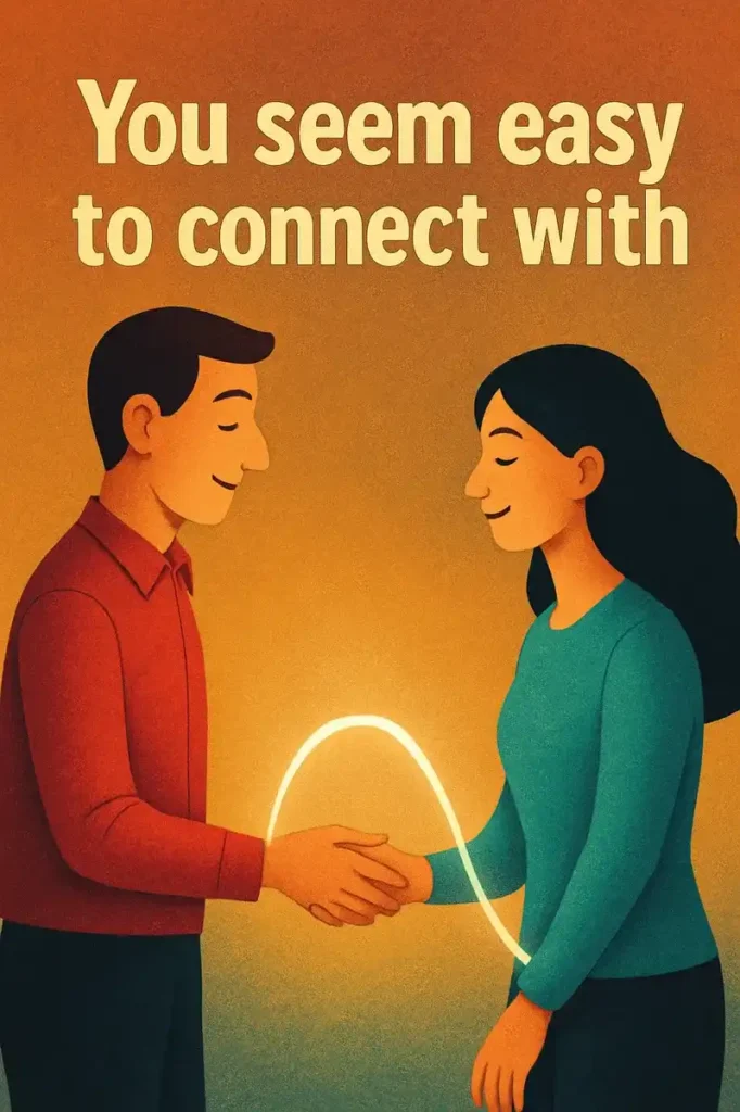 You seem easy to connect with.
