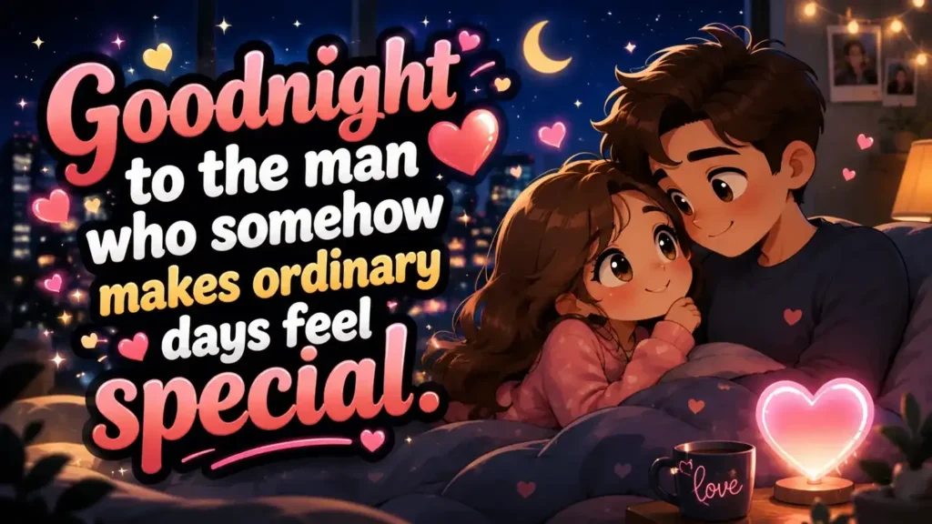 Goodnight to the man who somehow makes ordinary days feel special.