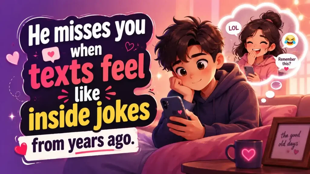 He misses you when texts feel like inside jokes from years ago
