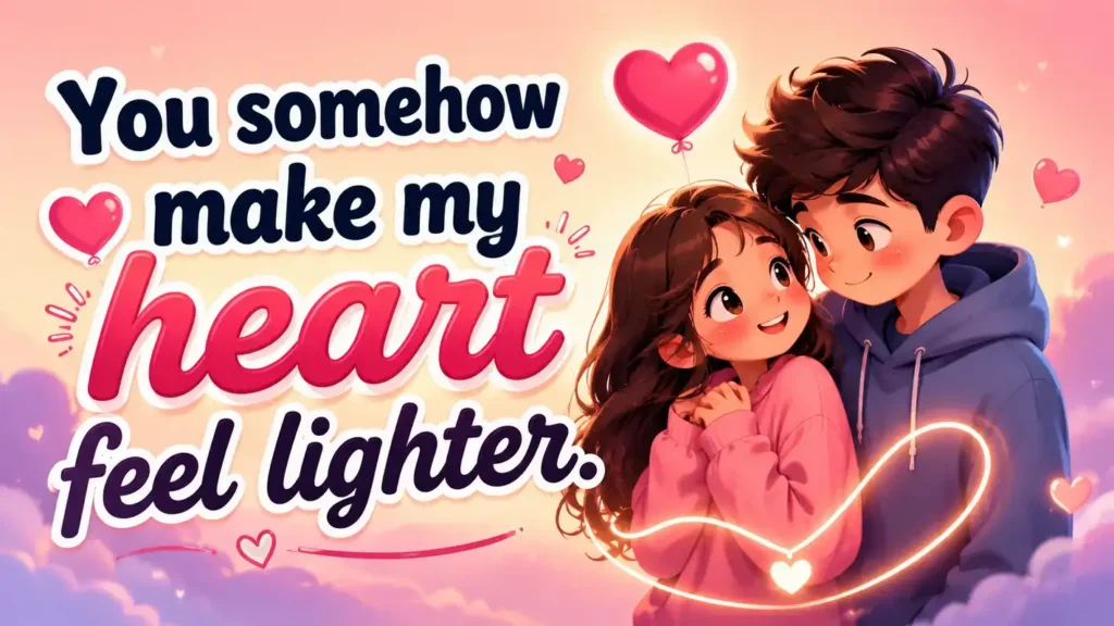 You somehow make my heart feel lighter.