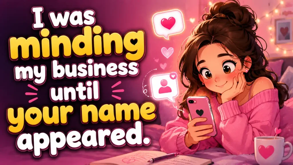 I was minding my business until your name appeared.